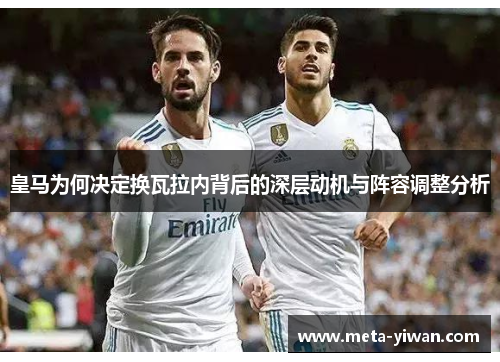 皇马为何决定换瓦拉内背后的深层动机与阵容调整分析