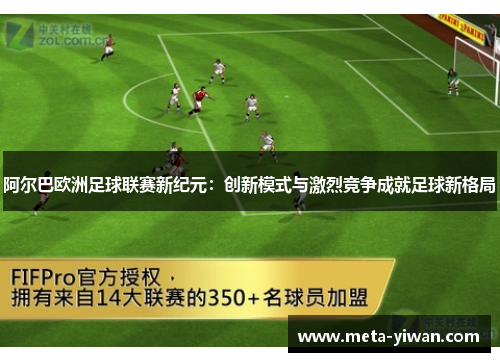 阿尔巴欧洲足球联赛新纪元：创新模式与激烈竞争成就足球新格局