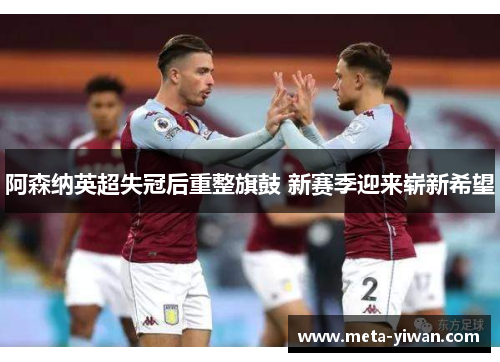阿森纳英超失冠后重整旗鼓 新赛季迎来崭新希望