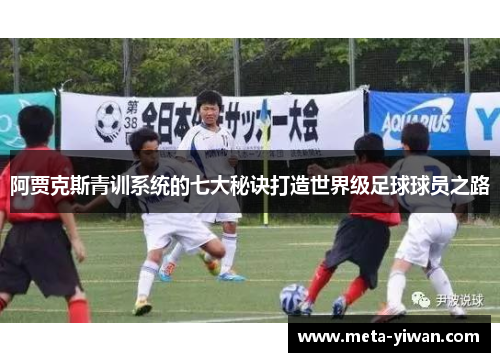 阿贾克斯青训系统的七大秘诀打造世界级足球球员之路