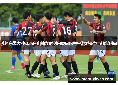 苏州东吴大胜江西庐山精彩时刻回顾展现中甲激烈竞争与精彩瞬间