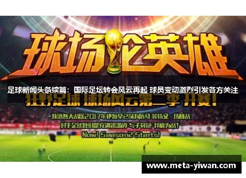 足球新闻头条续篇：国际足坛转会风云再起 球员变动激烈引发各方关注