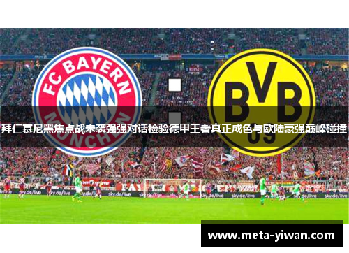 拜仁慕尼黑焦点战来袭强强对话检验德甲王者真正成色与欧陆豪强巅峰碰撞