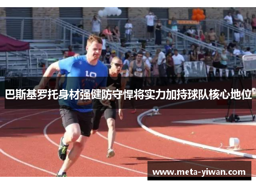 巴斯基罗托身材强健防守悍将实力加持球队核心地位