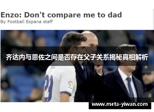齐达内与恩佐之间是否存在父子关系揭秘真相解析