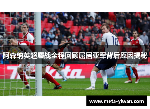 阿森纳英超鏖战全程回顾屈居亚军背后原因揭秘