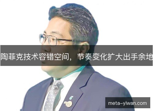 陶菲克技术容错空间，节奏变化扩大出手余地